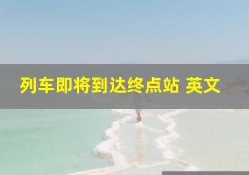 列车即将到达终点站 英文